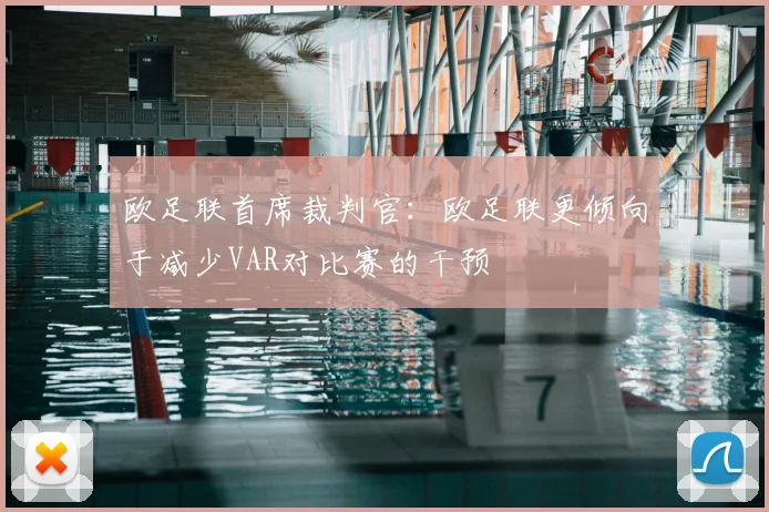 欧足联首席裁判官：欧足联更倾向于减少VAR对比赛的干预